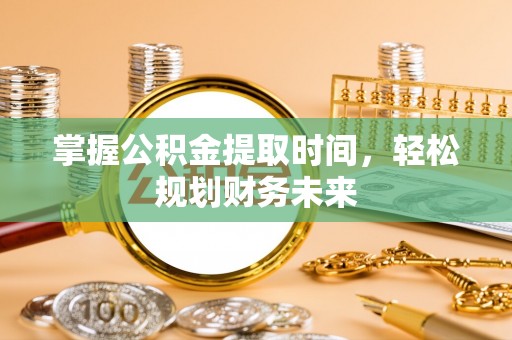 鹿港掌握公积金提取时间，轻松规划财务未来