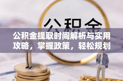 鹿港公积金提取时间解析与实用攻略，掌握政策，轻松规划未来