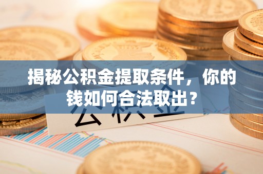 鹿港揭秘公积金提取条件，你的钱如何合法取出？