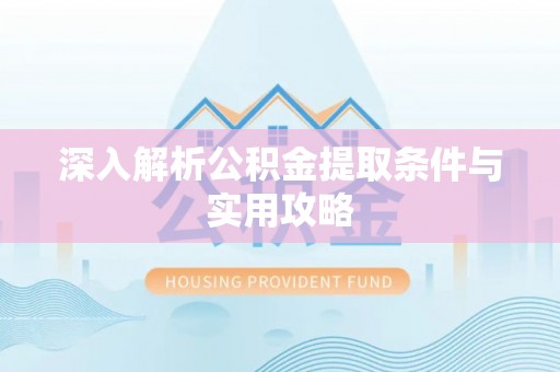 鹿港深入解析公积金提取条件与实用攻略