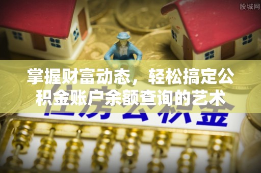 鹿港掌握财富动态，轻松搞定公积金账户余额查询的艺术