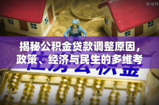 鹿港揭秘公积金贷款调整原因，政策、经济与民生的多维考量