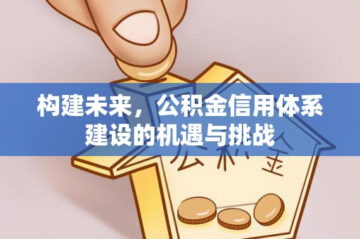 鹿港构建未来，公积金信用体系建设的机遇与挑战