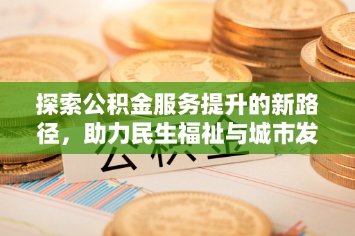 鹿港探索公积金服务提升的新路径，助力民生福祉与城市发展