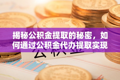 鹿港揭秘公积金提取的秘密，如何通过公积金代办提取实现财务自由