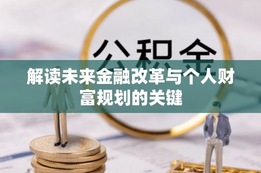 鹿港解读未来金融改革与个人财富规划的关键