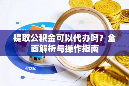 鹿港提取公积金可以代办吗？全面解析与操作指南