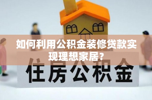 鹿港如何利用公积金装修贷款实现理想家居？