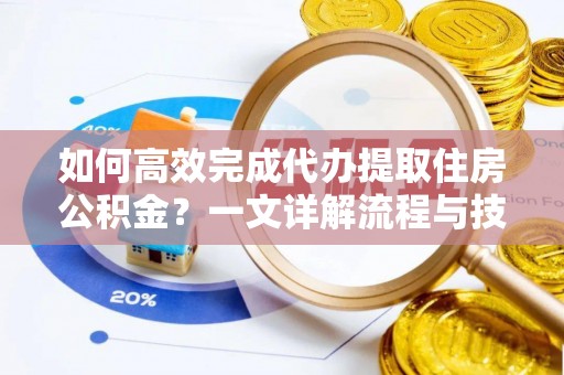 鹿港如何高效完成代办提取住房公积金？一文详解流程与技巧