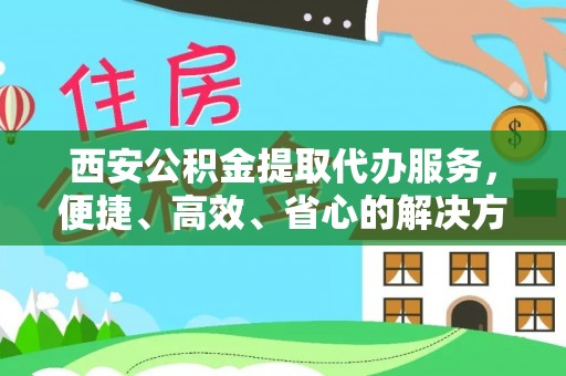 鹿港西安公积金提取代办服务，便捷、高效、省心的解决方案