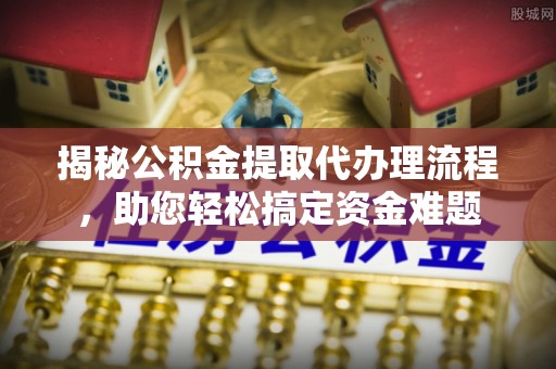 鹿港揭秘公积金提取代办理流程，助您轻松搞定资金难题