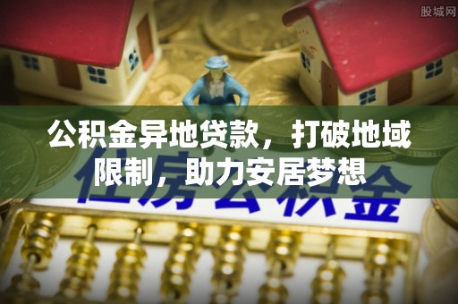 鹿港公积金异地贷款，打破地域限制，助力安居梦想