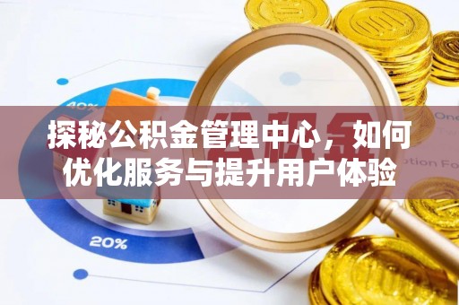 鹿港探秘公积金管理中心，如何优化服务与提升用户体验