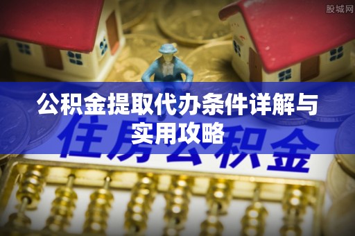 鹿港公积金提取代办条件详解与实用攻略