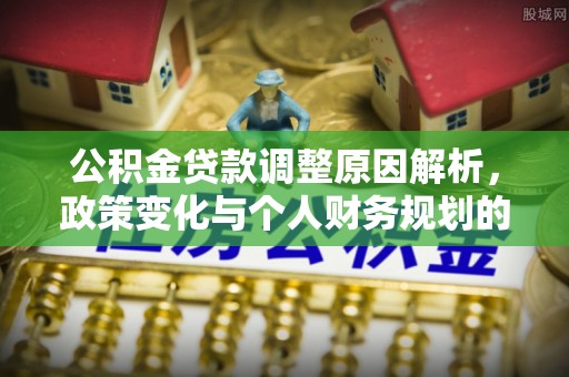 鹿港公积金贷款调整原因解析，政策变化与个人财务规划的影响