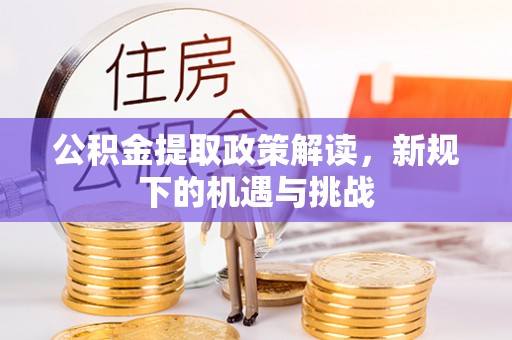 鹿港公积金提取政策解读，新规下的机遇与挑战
