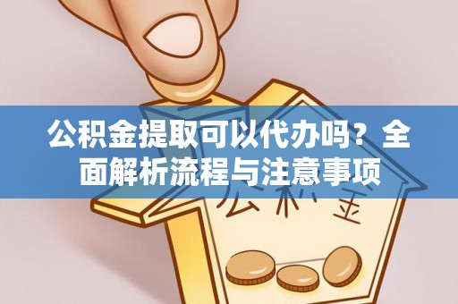 鹿港公积金提取可以代办吗？全面解析流程与注意事项