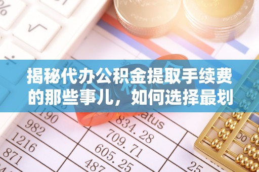 鹿港揭秘代办公积金提取手续费的那些事儿，如何选择最划算的服务？