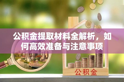 鹿港公积金提取材料全解析，如何高效准备与注意事项
