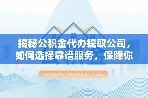 鹿港揭秘公积金代办提取公司，如何选择靠谱服务，保障你的资金安全