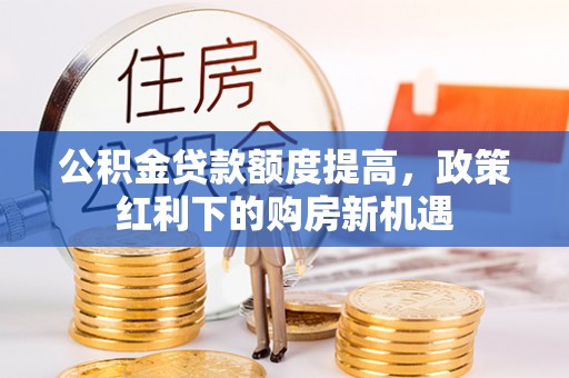 鹿港公积金贷款额度提高，政策红利下的购房新机遇