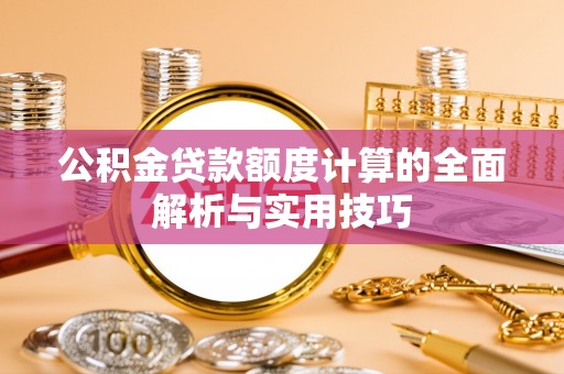 鹿港公积金贷款额度计算的全面解析与实用技巧
