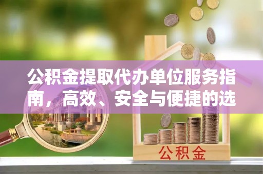 鹿港公积金提取代办单位服务指南，高效、安全与便捷的选择