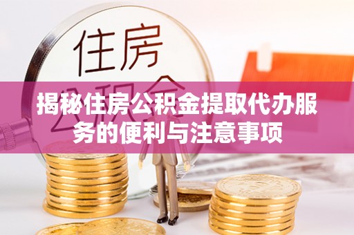 鹿港揭秘住房公积金提取代办服务的便利与注意事项