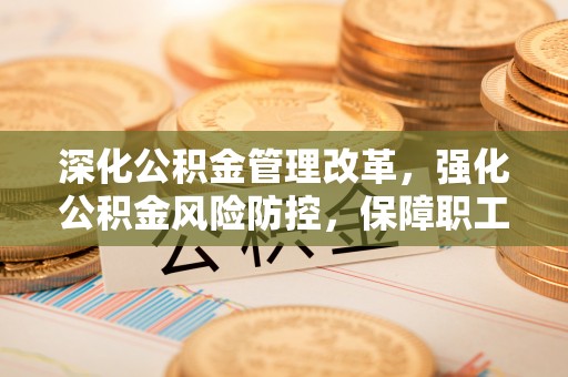 鹿港深化公积金管理改革，强化公积金风险防控，保障职工权益