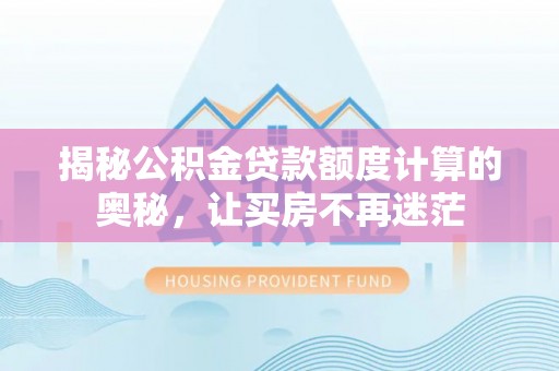鹿港揭秘公积金贷款额度计算的奥秘，让买房不再迷茫