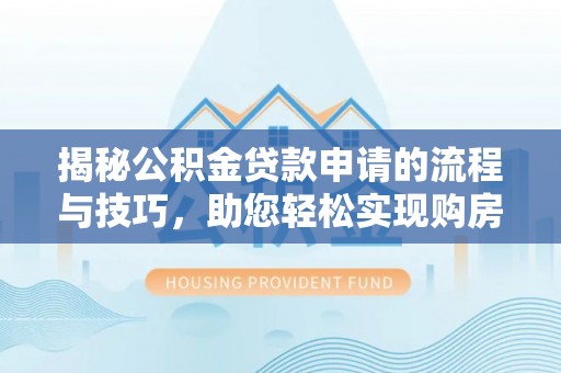 鹿港揭秘公积金贷款申请的流程与技巧，助您轻松实现购房梦