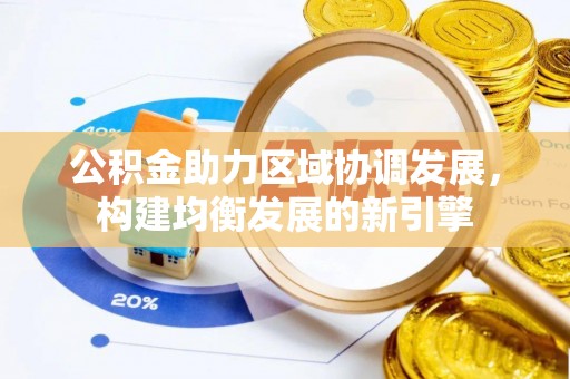 鹿港公积金助力区域协调发展，构建均衡发展的新引擎
