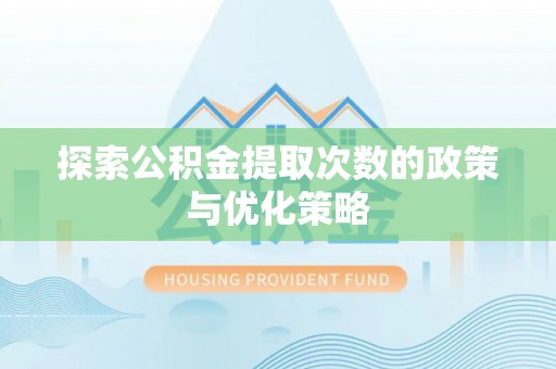 鹿港探索公积金提取次数的政策与优化策略