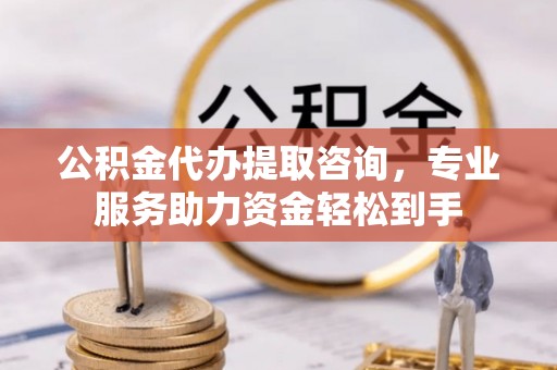 鹿港公积金代办提取咨询，专业服务助力资金轻松到手