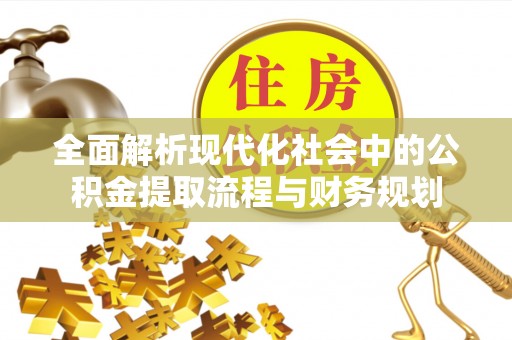 鹿港全面解析现代化社会中的公积金提取流程与财务规划