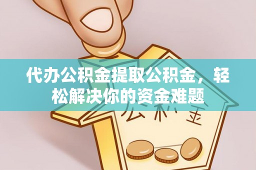 鹿港代办公积金提取公积金，轻松解决你的资金难题
