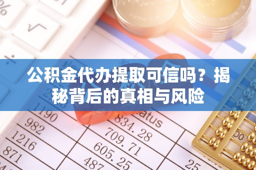 鹿港公积金代办提取可信吗？揭秘背后的真相与风险