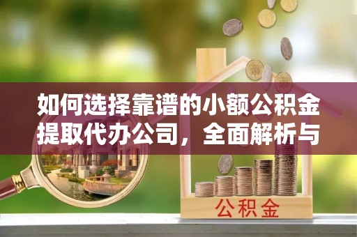 鹿港如何选择靠谱的小额公积金提取代办公司，全面解析与实用指南