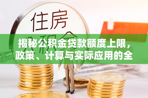 鹿港揭秘公积金贷款额度上限，政策、计算与实际应用的全面解析