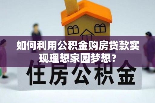 鹿港如何利用公积金购房贷款实现理想家园梦想？