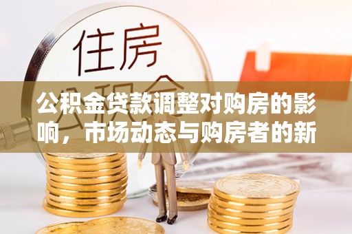 鹿港公积金贷款调整对购房的影响，市场动态与购房者的新选择