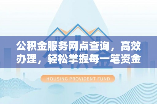 鹿港公积金服务网点查询，高效办理，轻松掌握每一笔资金动态