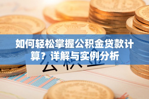 鹿港如何轻松掌握公积金贷款计算？详解与实例分析