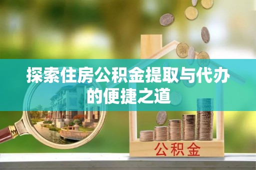 鹿港探索住房公积金提取与代办的便捷之道