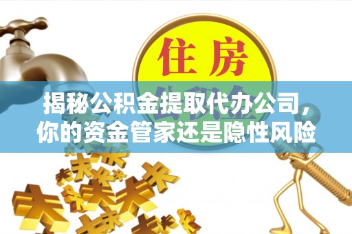 鹿港揭秘公积金提取代办公司，你的资金管家还是隐性风险？