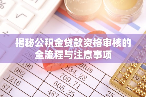 鹿港揭秘公积金贷款资格审核的全流程与注意事项