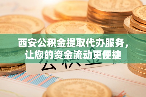鹿港西安公积金提取代办服务，让您的资金流动更便捷