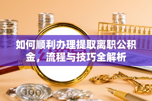 鹿港如何顺利办理提取离职公积金，流程与技巧全解析
