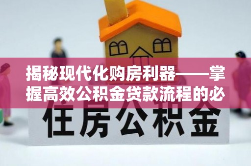 鹿港揭秘现代化购房利器——掌握高效公积金贷款流程的必备指南