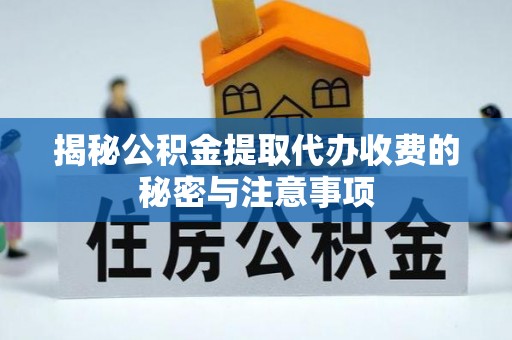 鹿港揭秘公积金提取代办收费的秘密与注意事项